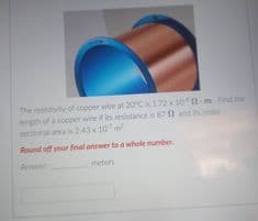 The vity of npper wire at 20C 17210-m Fthe
20C172 10a-m F
opper wire if its resistances87 nd
2.43 10
etional area s
Round off your final answer to a whole number.
Amw
meters
