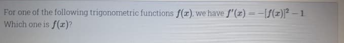 For one of the following trigonometric functions f(x), we have f'(x) =-[f(x)]² – 1.
Which one is f(x)?
