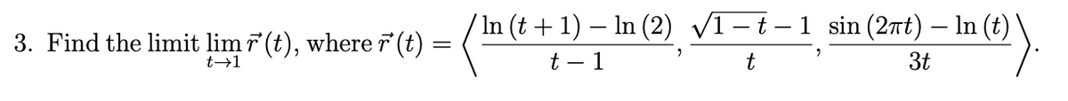 3. Find the limit lim r(t), where r' (t) =
=
t→1
'In (t + 1) − ln (2) √1-t-1 sin (2πt) — ln (t)
(In (i
- In (1).
t - 1
t
3t