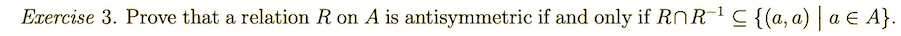 Exercise 3. Prove that a relation R on A is antisymmetric if and only if RnR-1 C {(a, a) | a E A}.
