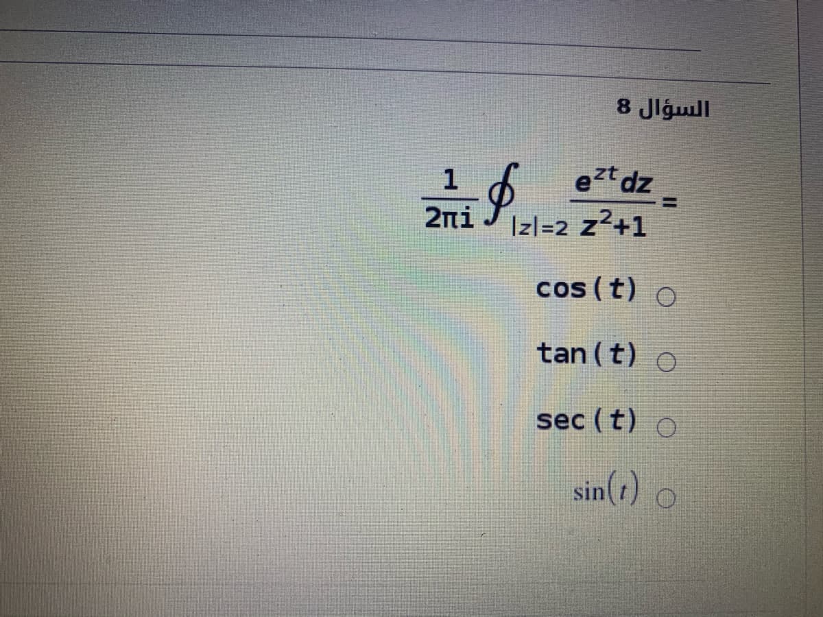 السؤال 8
1
ezt dz
%3D
2ni
Izl=2 z²+1
cos (t) o
tan (t) o
sec (t) o
sin(1) o
