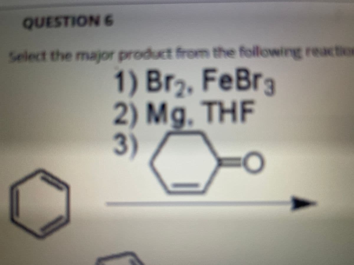 FeBra
QUESTION 6
Select the major product from the following reaction
1) Br2, FeBrg
2) Mg. THF
3)
