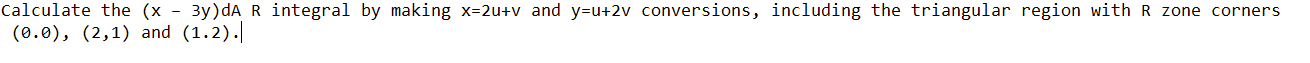 Calculate the (x - 3y)dA R integral by making x=2u+v and y=u+2v conversions, including the triangular region with R zone corners
(0.0), (2,1) and (1.2).|
