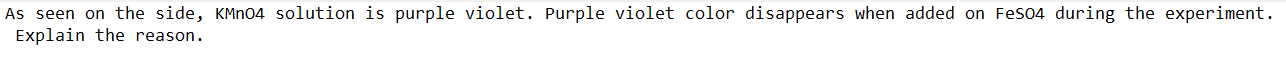 As seen on the side, KMN04 solution is purple violet. Purple violet color disappears when added on Feso4 during the experiment.
Explain the reason.
