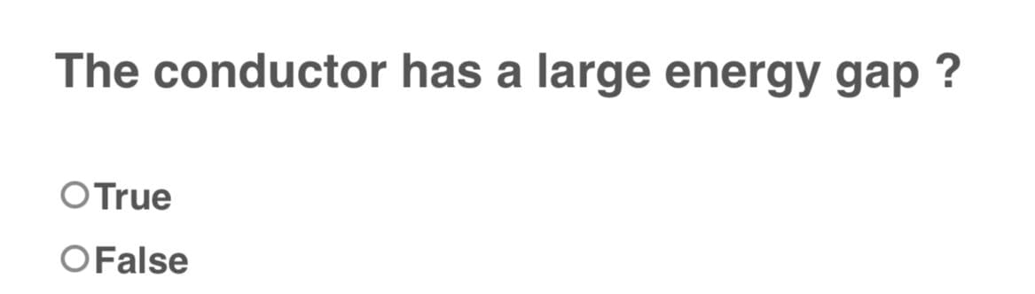 The conductor has a large energy gap?
O True
O False