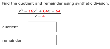 Find the quotient and remainder using synthetic division.
x3 - 16x2 + 64x – 64
x - 4
quotient
remainder
