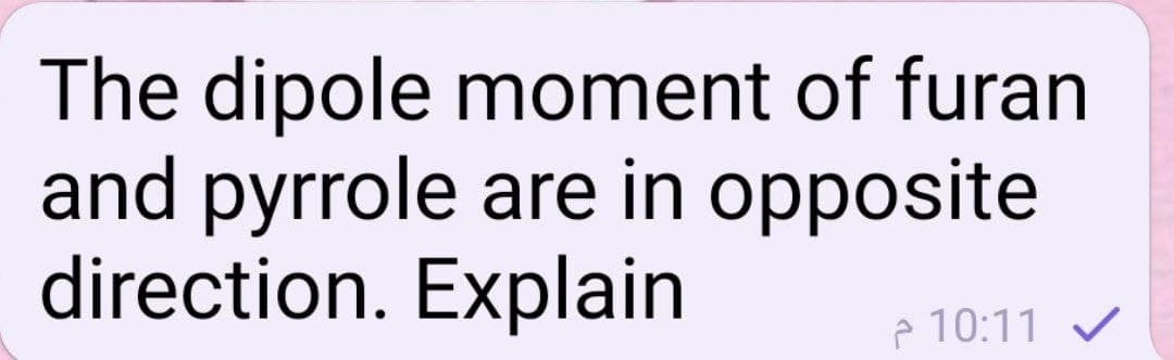 The dipole moment of furan
and pyrrole are in opposite
direction. Explain
p 10:11 v
