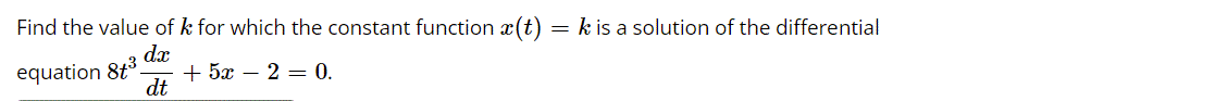 Find the value of k for which the constant function x(t)
= k is a solution of the differential
dx
+ 5ӕ — 2 — 0.
dt
equation 8t.
