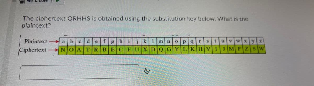 The ciphertext QRHHS is obtained using the substitution key below. What is the
plaintext?
VWX yZ
efg
KImno Pqrstu
Plaintext
a b
Ciphertext NOATRBECFUXDQ|GYLKHVIJMPZS w
A/
