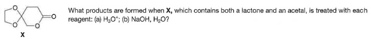 What products are formed when X, which contains both a lactone and an acetal, is treated with each
reagent: (a) H,O*; (b) NaOH, H,O?
X
