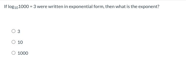 If log101000 = 3 were written in exponential form, then what is the exponent?
O 3
O 10
1000
