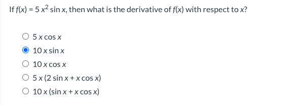 If f(x) = 5 x2 sin x, then what is the derivative of f(x) with respect to x?
O 5x cos x
10 x sin x
O 10 x cos x
O 5 x (2 sin x + x cosx)
10 x (sin x+x cos x)
