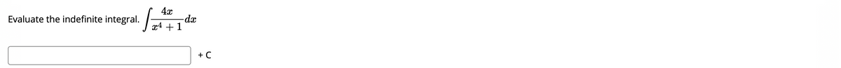 4x
-dx
x4 + 1
Evaluate the indefinite integral.
+ C
