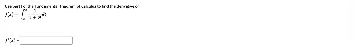 Use part I of the Fundamental Theorem of Calculus to find the derivative of
f(æ) = |.
1
dt
1+ t2
f'(x) =
%3D
