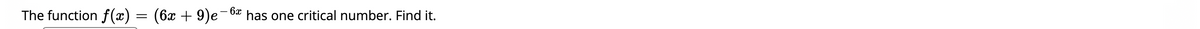 The function f(x) = (6x + 9)e-6* has one critical number. Find it.
