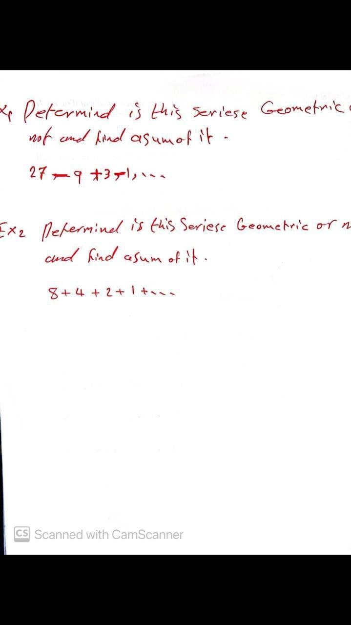 * Petermind iis Hhis seriese Geometnik o
not emd hond asumof it -
27
Exz Deferminel is this Seriese Geomehric or n
cund find asum of it.
8+4 + 2+ t.
CS Scanned with CamScanner
