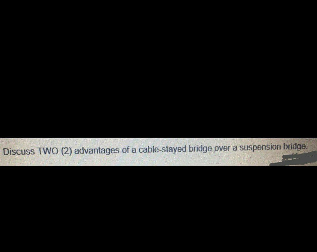 Discuss TWO (2) advantages of a cable-stayed bridge over a suspension bridge.
