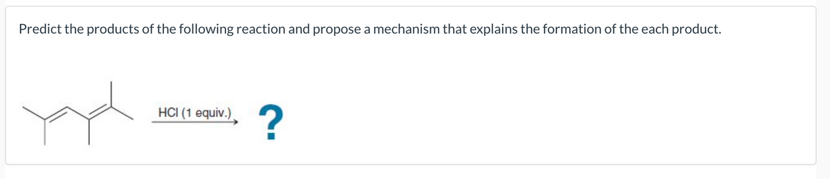 Predict the products of the following reaction and propose a mechanism that explains the formation of the each product.
HCI (1 equiv.)
