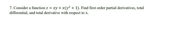 7. Consider a function z = xy + x(y² + 1). Find first order partial derivatives, total
differential, and total derivative with respect to x.
