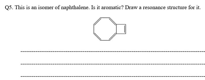 Q5. This is an isomer of naphthalene. Is it aromatic? Draw a resonance structure for it.
