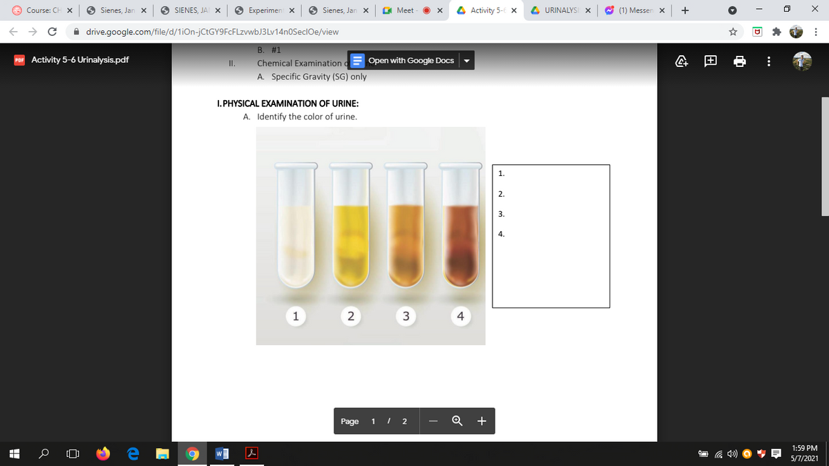 O Course: C
6 Sienes, Jan x
O SIENES, JAI x
O Experimen x
Sienes, Jar
O Meet
4 Activity 5-6 x
4 URINALYSI X
O (1) Messen x
A drive.google.com/file/d/1iOn-jCtGY9FcFLzvwbJ3Lv14n0SeclOe/view
B. #1
Activity 5-6 Urinalysis.pdf
I.
Chemical Examination d Open with Google Docs
田
A. Specific Gravity (SG) only
I. PHYSICAL EXAMINATION OF URINE:
A. Identify the color of urine.
1
2
3.
4.
1
2 3
4
Page
1 I 2
1:59 PM
5/7/2021
