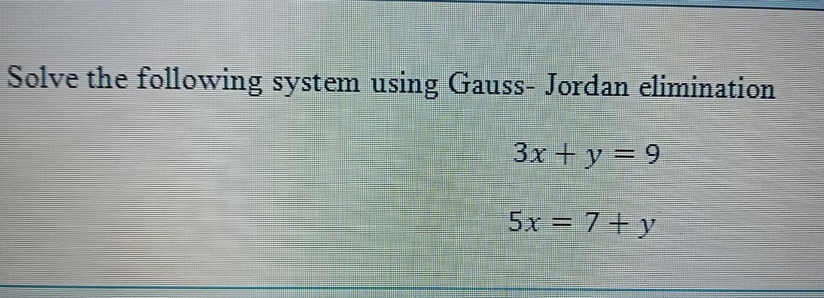 Solve the following system using Gauss- Jordan elimination
3x+y=9
5x = 7+y