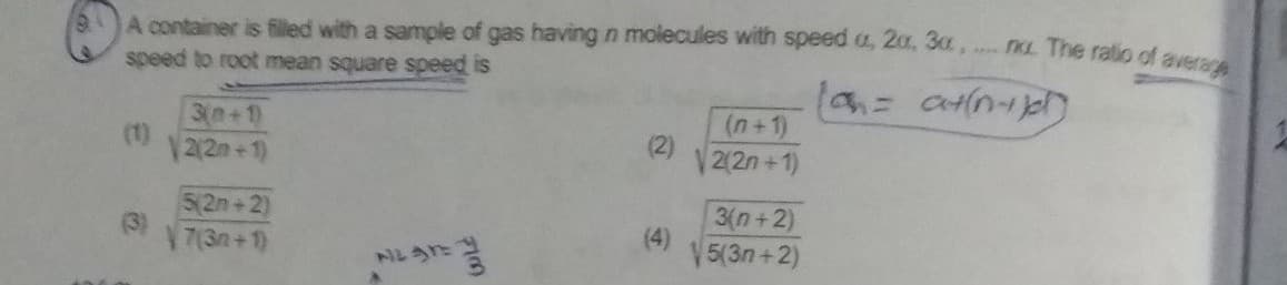 A container is filled with a sample of gas having n molecules with speed a, 20, 30, . n The ratio of aver
speed to root mean square speed is
(n+1)
3(n+1)
2(2n+1)
(2)
2(2n+1)
5(2n+2)
(3)
7(3n+1)
3(n+2)
(4)
V5(3n+2)
