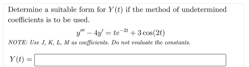 Determine a suitable form for Y(t) if the method of undetermined
coefficients is to be used.
y"" - 4y = te-2t + 3 cos (2t)
NOTE: Use J, K, L, M as coefficients. Do not evaluate the constants.
Y(t) =
=