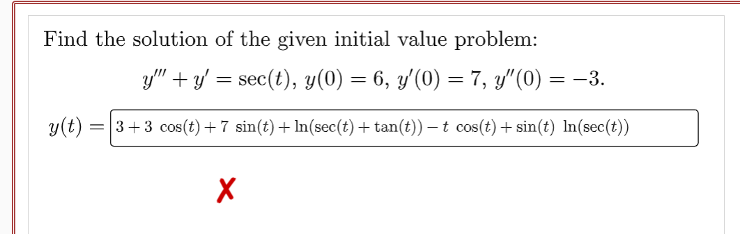 Find the solution of the given initial value problem:
y"" + y' = sec(t), y(0) = 6, y′(0) = 7, y″(0)
y(t) 3+3 cos (t) + 7 sin(t) + ln(sec(t) + tan(t)) — t cos(t) + sin(t) ln(sec(t))
X
= -3.