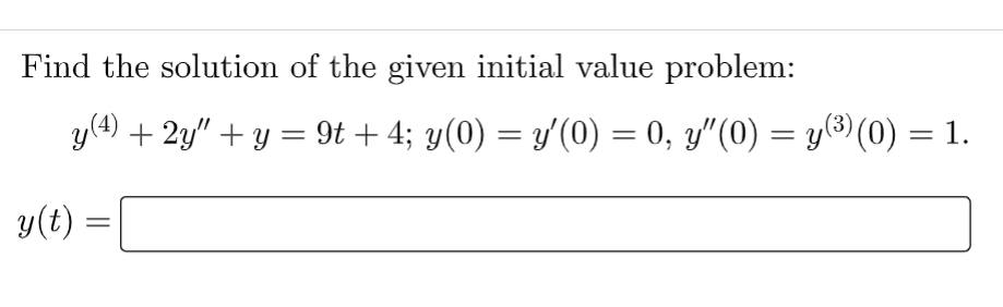 Find the solution of the given initial value problem:
y (4)
+ 2y" + y = 9t + 4; y(0) = y′(0) = 0, y″(0) = y(³) (0) = 1.
y(t)
=