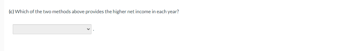 (c) Which of the two methods above provides the higher net income in each year?