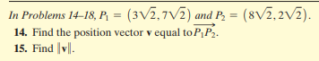 In Problems 14–18, P, = (3V2,7V2) and P, = (8V2,2V2).
14. Find the position vector v equal to P,P2.
15. Find v||.
