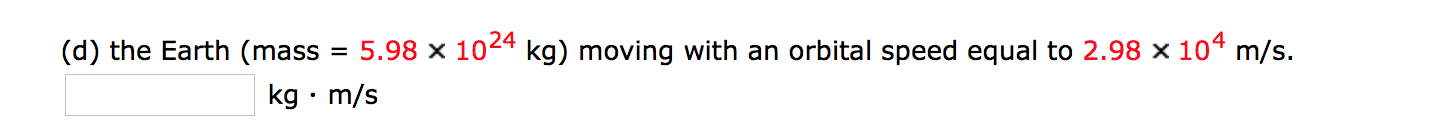 5.98 x 1024 kg) moving with an orbital speed equal to 2.98 x 104 m/s
(d) the Earth (mass
kg m/s
