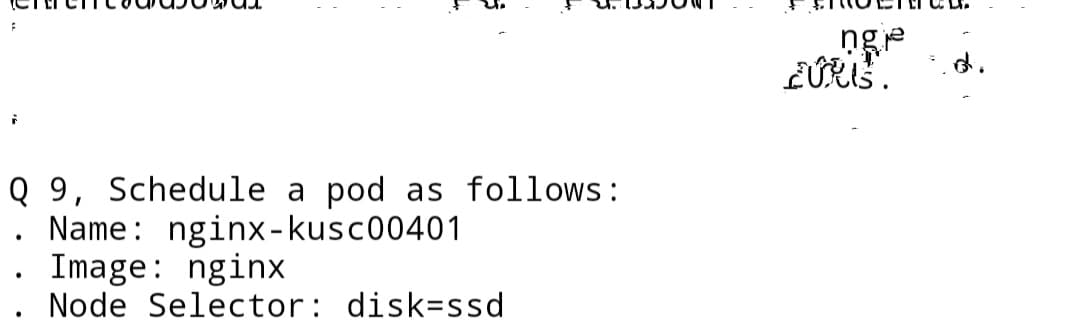 nge
d.
Q 9, Schedule a pod as follows:
Name: nginx -kusc00401
Image: nginx
Node Selector: disk=ssd
