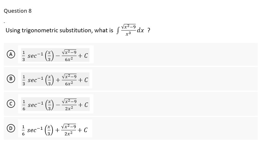 Question 8
Using trigonometric substitution, what is f
√x²-9
x3
A
sec
¹ (²) –
√x²-9
6x²
+ C
B
sec-1 +
√x²_9
6x²
+ C
sec
(-)
√x²-9
2x²
+ C
sec ¹ (₁)
+ C
3
U
D
WIT
+
√x²_9
2x²
- dx ?