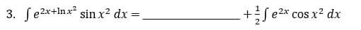 3. fe2x+1nx² sin x² dx =
- + ²√√e ²2³
e2x
cos x² dx