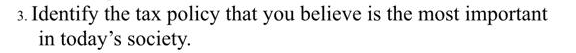 3. Identify the tax policy that you believe is the most important
in today's society.
