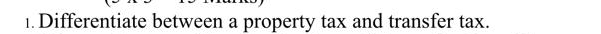 1. Differentiate between a property tax and transfer tax.
