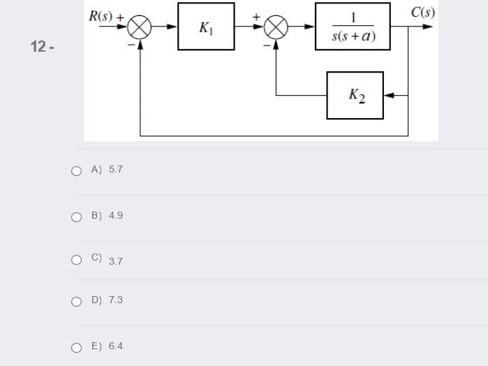 C(s)
1
R(s) +
K1
s(s +a)
12 -
K2
O A) 5.7
B) 4.9
C) 3.7
O D) 7.3
O E) 6.4
