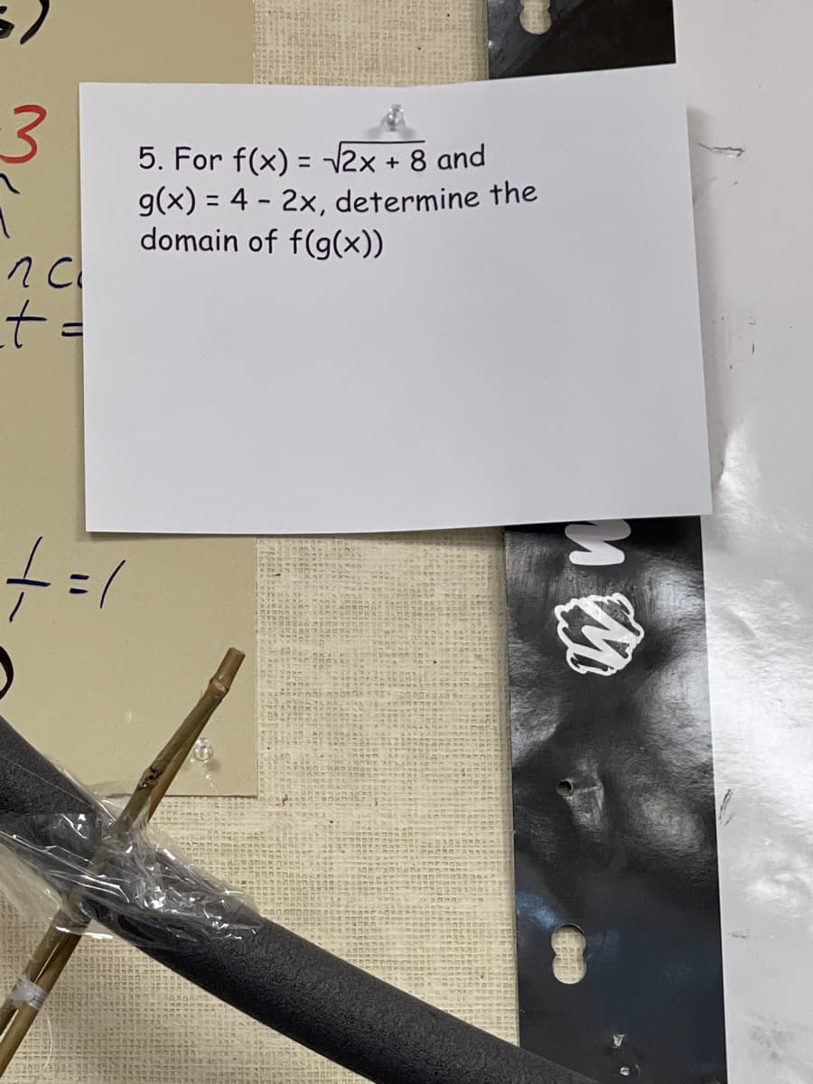 5. For f(x) = /2x + 8 and
g(x) = 4 - 2x, determine the
domain of f(g(x))
%3D
