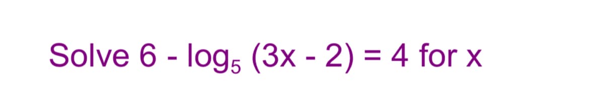 Solve 6 - log, (3x - 2) = 4 for x
%3D
