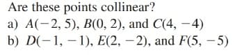 Are these points collinear?
а) А(-2, 5), В(0, 2), and C(4, — 4)
b) D(-1, — 1), Е(2, — 2), and F(5, —5)
