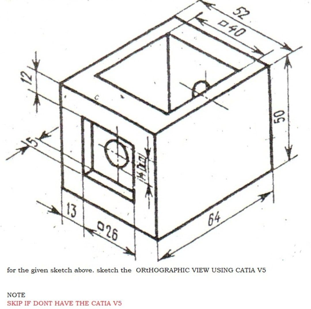 52.
040
64
13
026
for the given sketch above. sketch the ORTHOGRAPHIC VIEW USING CATIA V5
NOTE
SKIP IF DONT HAVE THE CATIA V5
