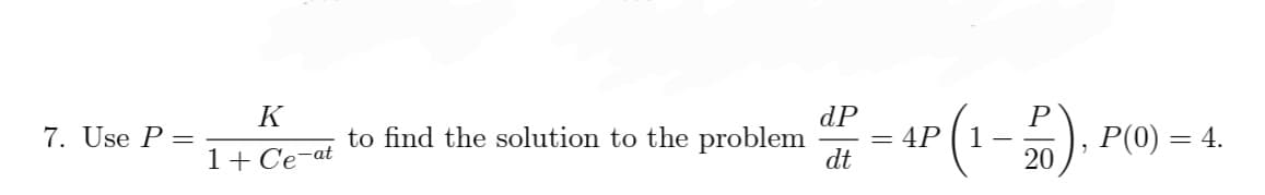 K
dP
to find the solution to the problem = 4P (1-20).
7. Use P =
Р() — 4.
1+ Ce-at
