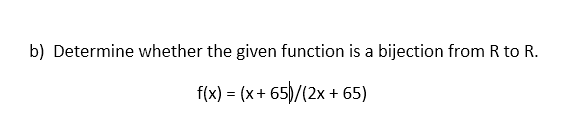 b) Determine whether the given function is a bijection from R to R.
f(x) = (x+ 65)/(2x + 65)
