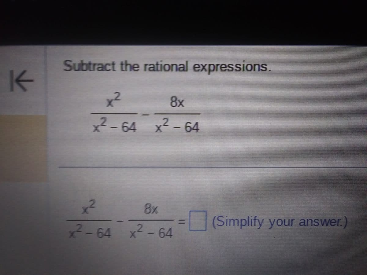 K
Subtract the rational expressions.
8x
x²
x²-64 x²-64
x²
8x
x²-64 x²-64
(Simplify your answer.)