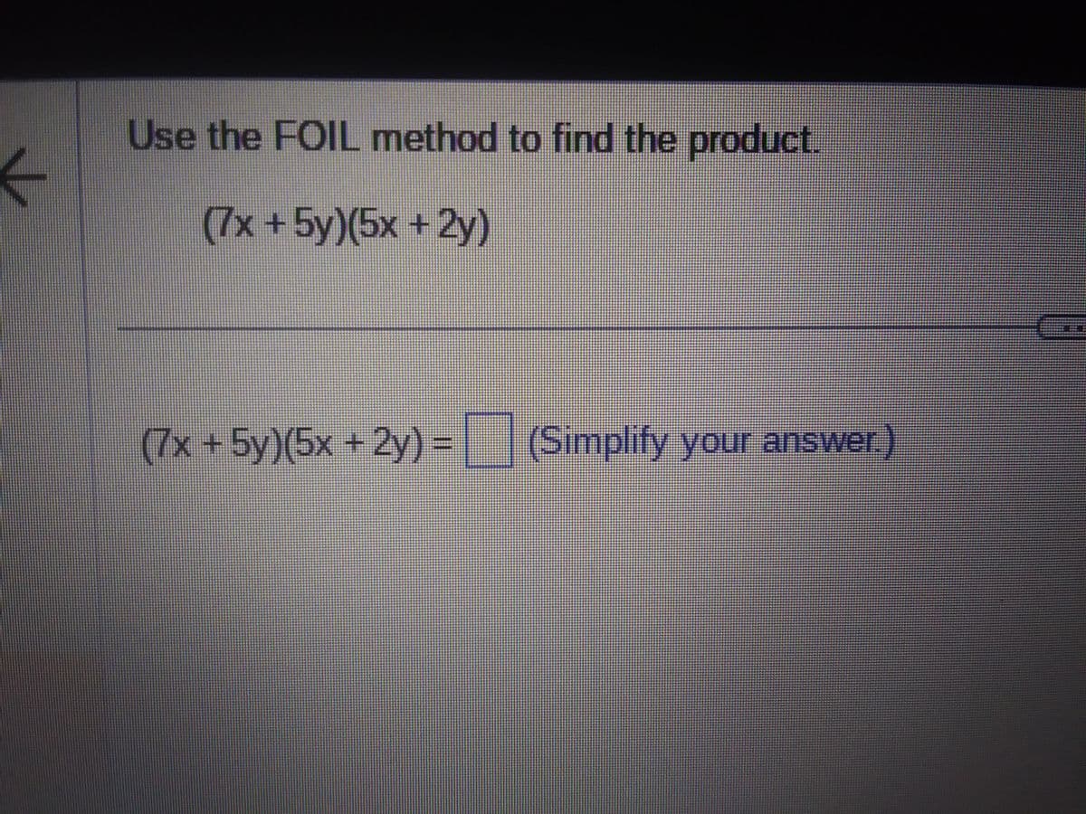 Use the FOIL method to find the product.
(7x + 5y)(5x +2y)
(7x + 5y)(5x + 2y) = (Simplify your answer.)