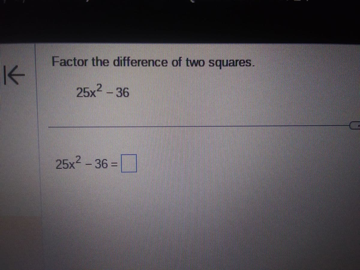 K
Factor the difference of two squares.
25x² - 36
25x² - 36 =