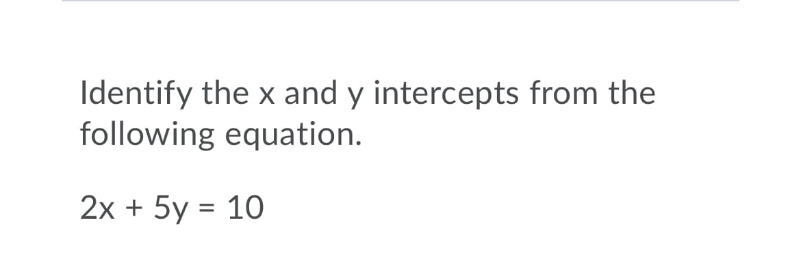 Identify the x and y intercepts from the
following equation.
2x + 5y = 10
