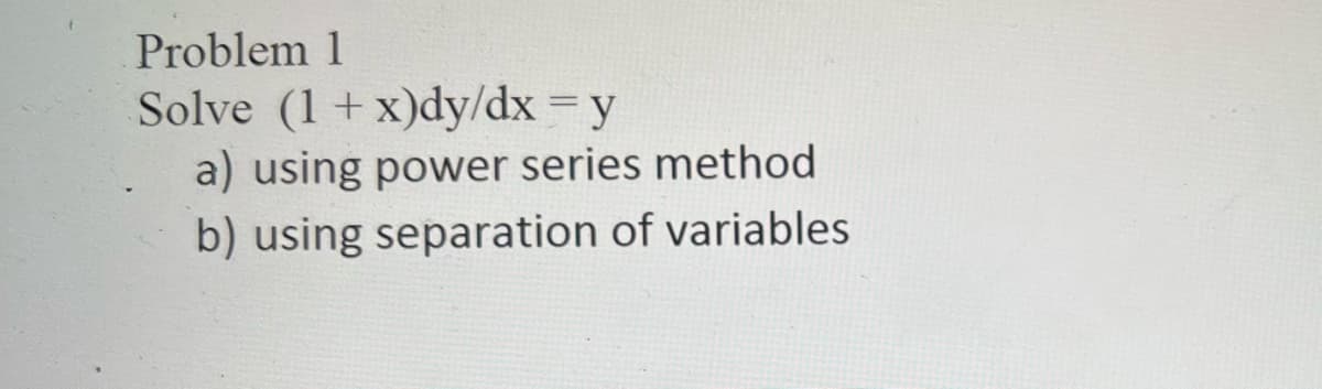 Problem 1
Solve (1+x)dy/dx = y
a) using power series method
b) using separation of variables